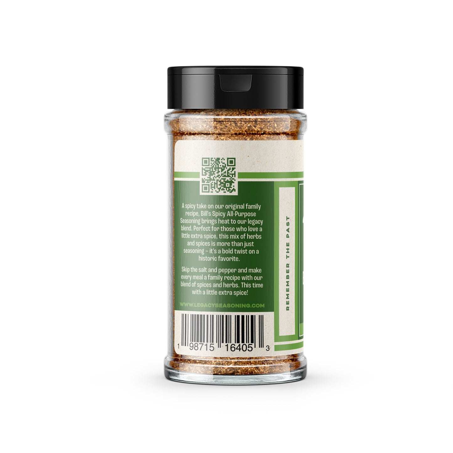 Back of the All-Purpose Seasoning: Spicy blend label. Text reads:
A spicy take on our original family recipe, Bill's Spicy All-Purpose Seasoning brings heat to our Legacy blend. Perfect for those who love a little extra spice, this mix of herbs and spices is more than just seasoning - it's a bold twist on a historic favorite.
Skip the salt and pepper, and make every meal a family recipe with our blend of spices and herbs. This time with a little extra spice!
www.legacyseasoning.com